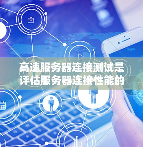高速服务器连接测试是评估服务器连接性能的关键方法，适用于需要快速数据传输的场景。以下是详细的高速服务器连接测试方法