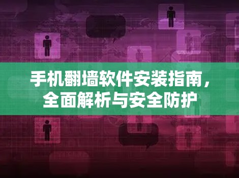 手机翻墙软件安装指南,全面解析与安全防护
