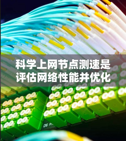 科学上网节点测速是评估网络性能并优化网络体验的重要工具。以下是一些有效的测速技巧,帮助你更准确地了解网络状况