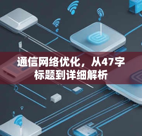 通信网络优化,从47字标题到详细解析