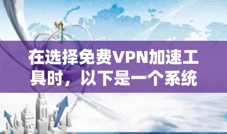 在选择免费VPN加速工具时,以下是一个系统化的推荐过程