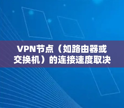 VPN节点（如路由器或交换机）的连接速度取决于多个因素，包括网络带宽、路由器性能、防火墙设置、配置质量以及所在地区的VPN协议标准等。以下是一些考虑连接速度的关键因素