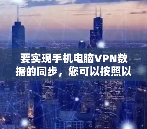 要实现手机电脑VPN数据的同步，您可以按照以下步骤操作