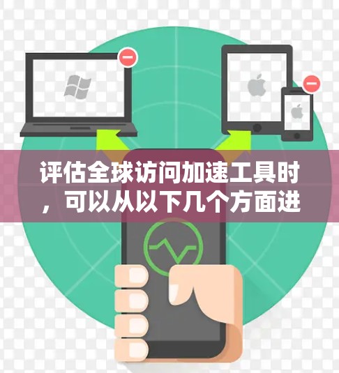 评估全球访问加速工具时,可以从以下几个方面进行综合考虑
