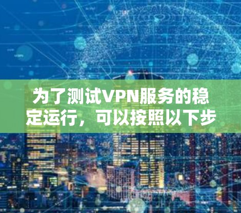 为了测试VPN服务的稳定运行,可以按照以下步骤进行