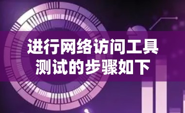 进行网络访问工具测试的步骤如下