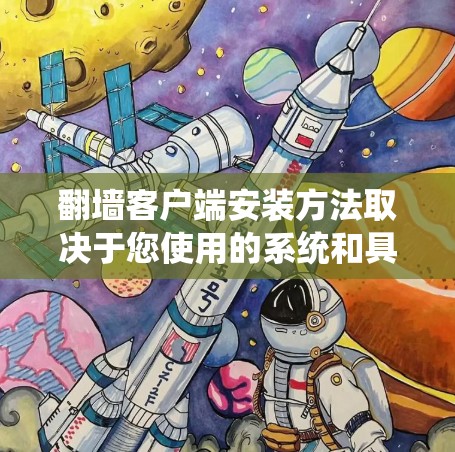 翻墙客户端安装方法取决于您使用的系统和具体的翻墙需求。以下是一些常见的方法,适用于大多数情况