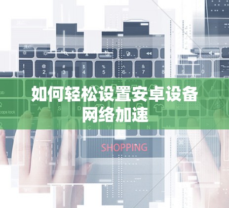 如何轻松设置安卓设备网络加速