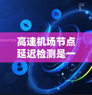 高速机场节点延迟检测是一个复杂而重要的问题,涉及多个技术和方法的结合,以确保机场的稳定运行。以下是对高速机场节点延迟检测方法的详细分析和总结