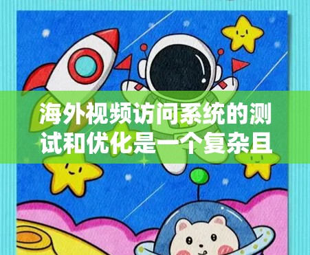 海外视频访问系统的测试和优化是一个复杂且重要的过程，特别是当这些系统涉及加密、网络连接、数据传输和视频处理时。以下是一些关于测试海外视频访问软件的建议
