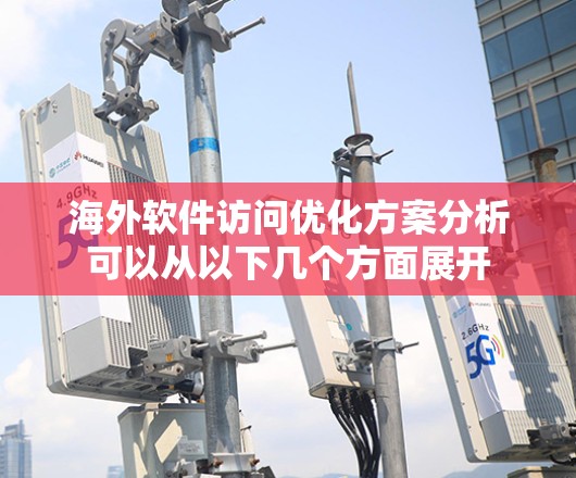 海外软件访问优化方案分析可以从以下几个方面展开