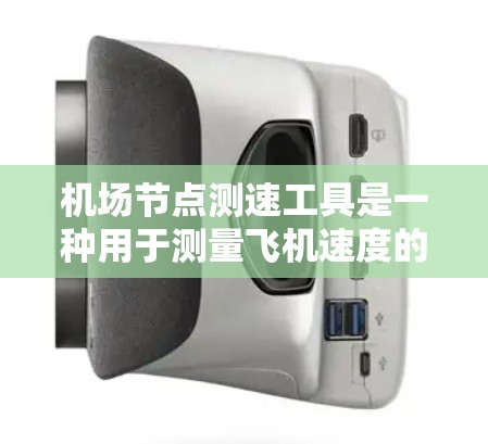 机场节点测速工具是一种用于测量飞机速度的设备,广泛应用于机场的安全管理、eron情管理以及eron情研究。以下是对该工具的详细使用说明
