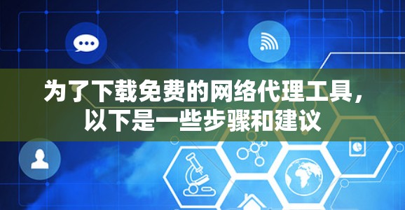 为了下载免费的网络代理工具,以下是一些步骤和建议
