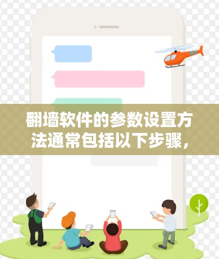 翻墙软件的参数设置方法通常包括以下步骤,主要基于命令行操作和配置文件