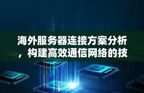 海外服务器连接方案分析,构建高效通信网络的技术探索