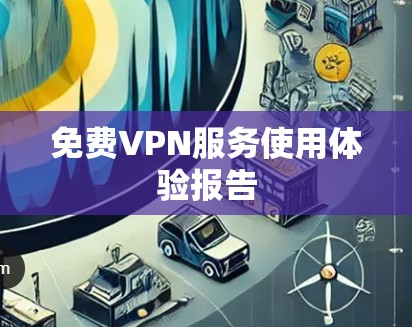 免费VPN服务使用体验报告