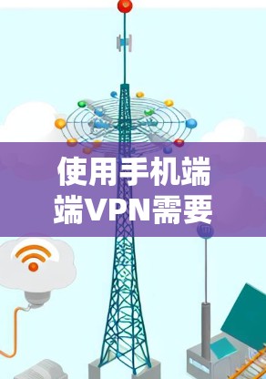 使用手机端端VPN需要按照以下步骤进行