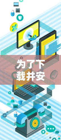 为了下载并安装手机VPN软件,您可以按照以下步骤进行