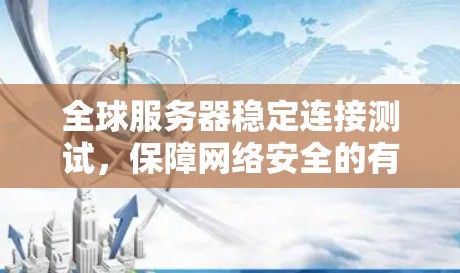 全球服务器稳定连接测试,保障网络安全的有力手段
