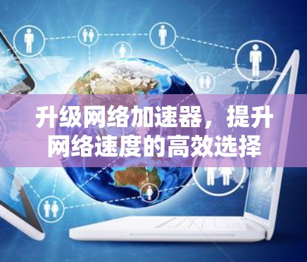 升级网络加速器,提升网络速度的高效选择