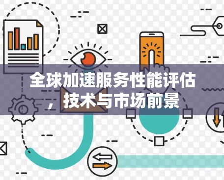 全球加速服务性能评估,技术与市场前景