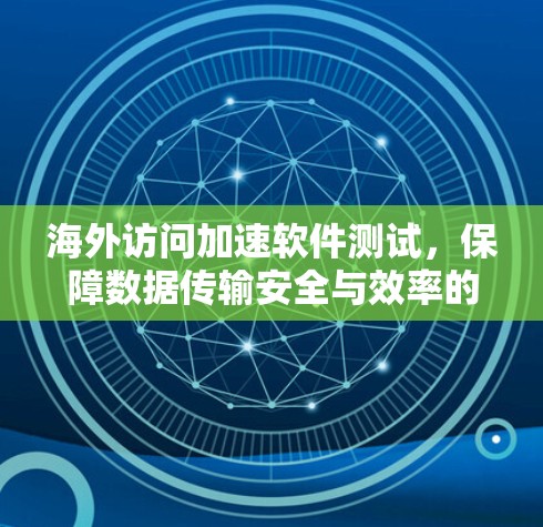 海外访问加速软件测试,保障数据传输安全与效率的实战指南