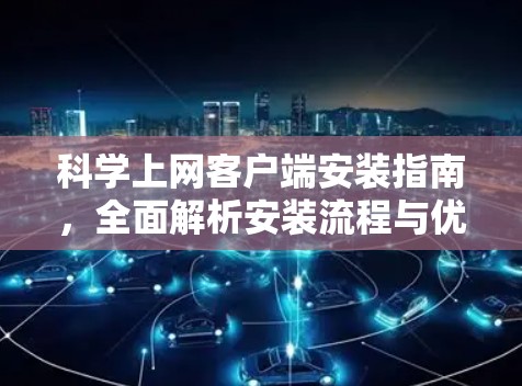科学上网客户端安装指南,全面解析安装流程与优化建议