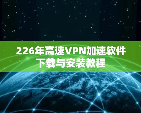 226年高速VPN加速软件下载与安装教程