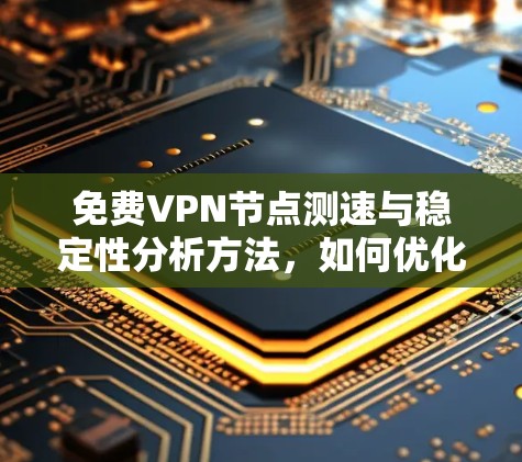 免费VPN节点测速与稳定性分析方法，如何优化VPN网络性能