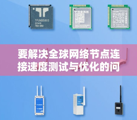 要解决全球网络节点连接速度测试与优化的问题,可以按照以下步骤进行