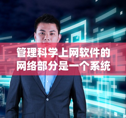 管理科学上网软件的网络部分是一个系统工程，涉及多个步骤，每个步骤都需要仔细处理以确保网络的安全和稳定。以下是一个详细且有条理的步骤指南