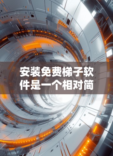 安装免费梯子软件是一个相对简单的过程,但需要了解具体的需求、选择合适的软件并按照步骤操作。以下是一个详细且结构化的教程,帮助您完成免费梯子软件的安装和使用