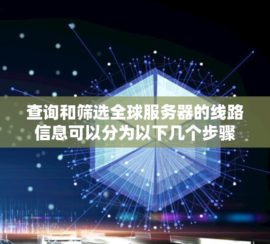 查询和筛选全球服务器的线路信息可以分为以下几个步骤
