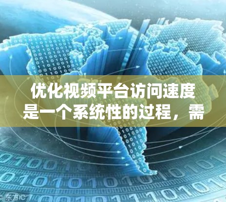 优化视频平台访问速度是一个系统性的过程,需要综合考虑多个因素。以下是一个有条理的步骤指南,帮助您有效提升访问速度