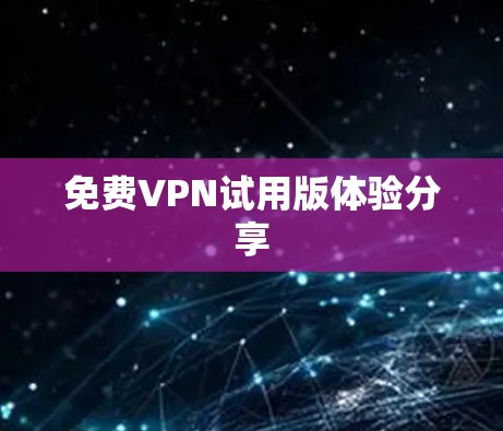 免费VPN试用版体验分享