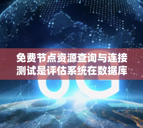 免费节点资源查询与连接测试是评估系统在数据库、服务器或存储资源上的基本功能,确保能够有效查询和连接资源,同时在安全和性能方面没有问题。以下是该测试的主要目标和步骤