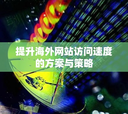 提升海外网站访问速度的方案与策略