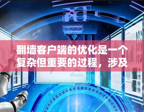 翻墙客户端的优化是一个复杂但重要的过程,涉及多个关键方面。以下是对翻墙客户端优化方法的详细总结