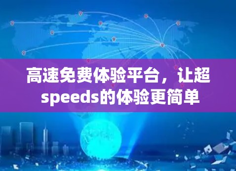 高速免费体验平台,让超 speeds的体验更简单