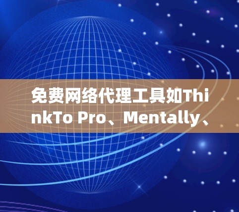 免费网络代理工具如ThinkTo Pro、Mentally、Netfind和Netfind Plus等，适合企业用户和有一定需求的个人用户。以下是它们的使用体验及关键点