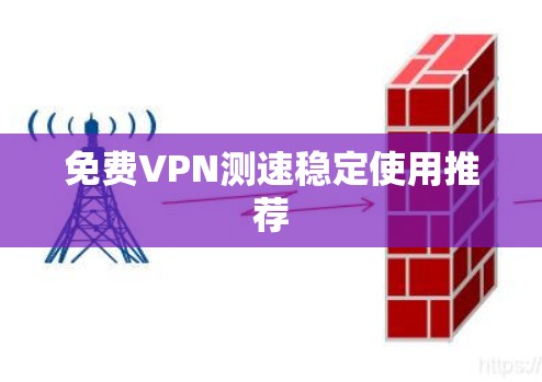 免费VPN测速稳定使用推荐