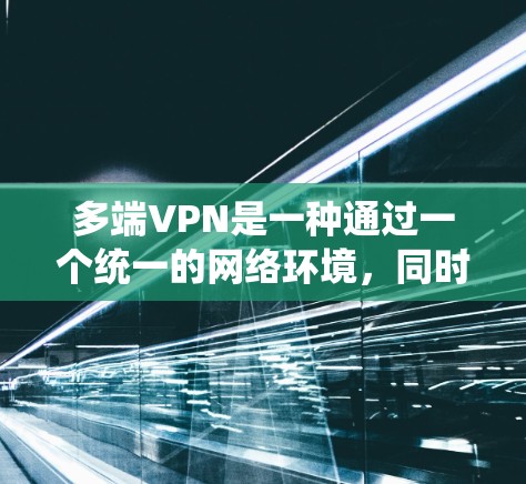 多端VPN是一种通过一个统一的网络环境，同时管理多个用户或服务器的网络技术。以下是一步步的教程