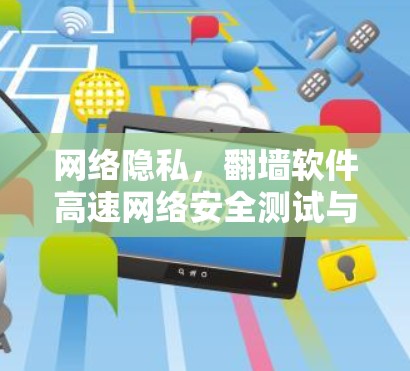 网络隐私，翻墙软件高速网络安全测试与评测
