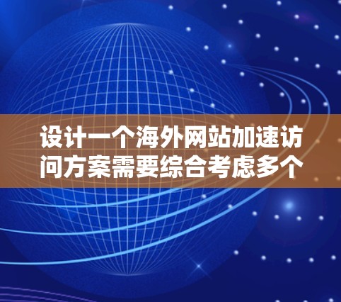 设计一个海外网站加速访问方案需要综合考虑多个因素,以确保高效、安全且稳定的访问体验。以下是一个详细的步骤指南