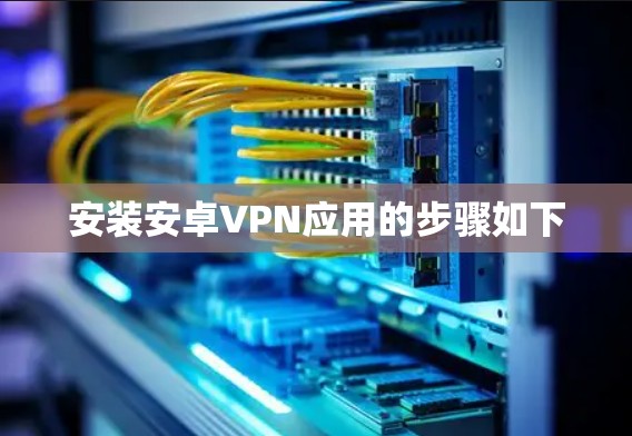 安装安卓VPN应用的步骤如下
