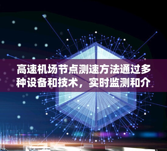 高速机场节点测速方法通过多种设备和技术,实时监测和介入车辆速度,以预防和减少 speeding 的危害。以下是详细且有条理的解释
