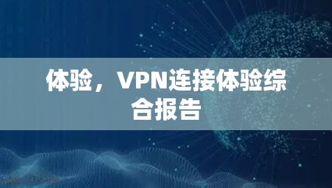 体验，VPN连接体验综合报告