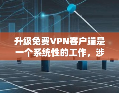 升级免费VPN客户端是一个系统性的工作,涉及多个步骤和注意事项。以下是一个系统化的升级教程指南,帮助你顺利完成升级