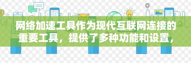 网络加速工具作为现代互联网连接的重要工具,提供了多种功能和设置,帮助用户更快、更安全地连接互联网。以下是对这些工具的全面评价和总结
