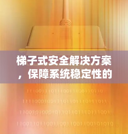 梯子式安全解决方案,保障系统稳定性的关键之选